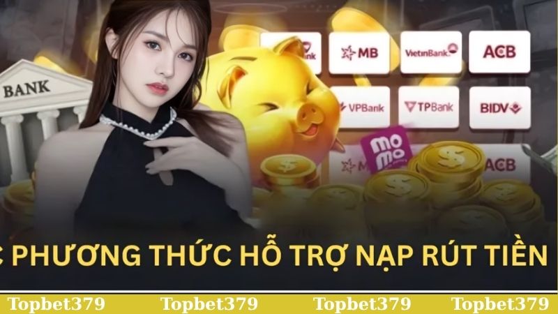Điểm qua các hình thức nạp tiền rút tiền Topbet379 phổ biến 