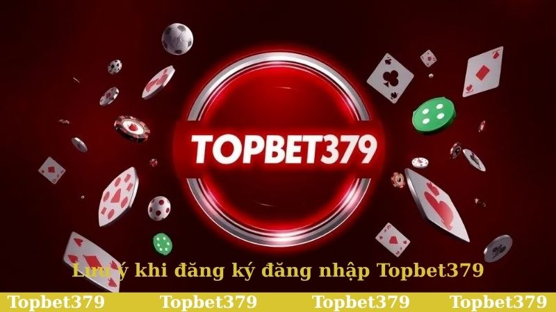Lưu ý cần nhớ khi tham gia đăng ký đăng nhập Topbet379