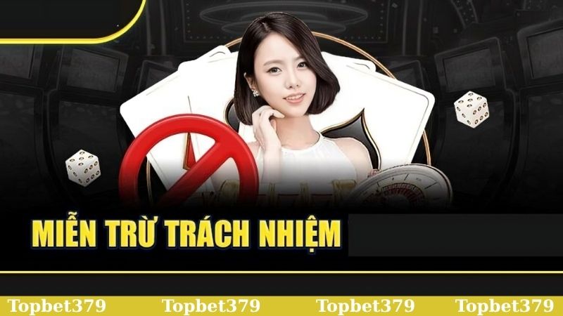Lý do có chính sách miễn trừ trách nhiệm Topbet379