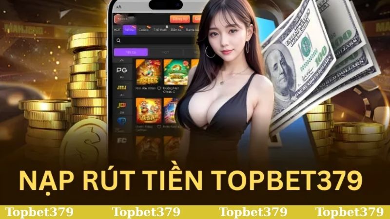 Nạp tiền rút tiền Topbet379 cực kỳ đơn giản và nhanh chóng