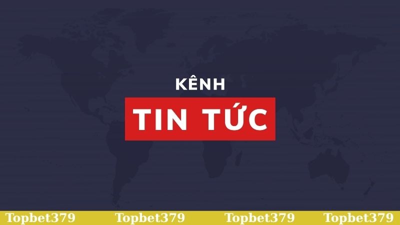 Tin tức Topbet379 cập nhật nóng hổi từ nhà cái top đầu